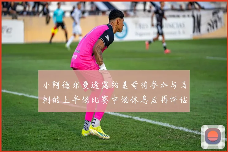 小阿德尔曼透露约基奇将参加与马刺的上半场比赛中场休息后再评估状态